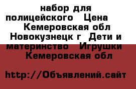 набор для полицейского › Цена ­ 100 - Кемеровская обл., Новокузнецк г. Дети и материнство » Игрушки   . Кемеровская обл.